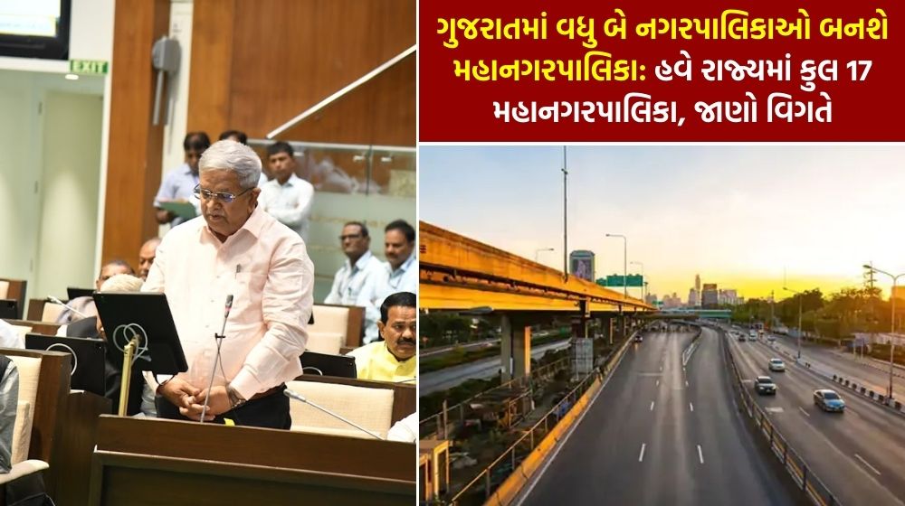 ગુજરાતમાં વધુ બે નગરપાલિકાઓ બનશે મહાનગરપાલિકા: હવે રાજ્યમાં કુલ 17 મહાનગરપાલિકા, જાણો વિગતે